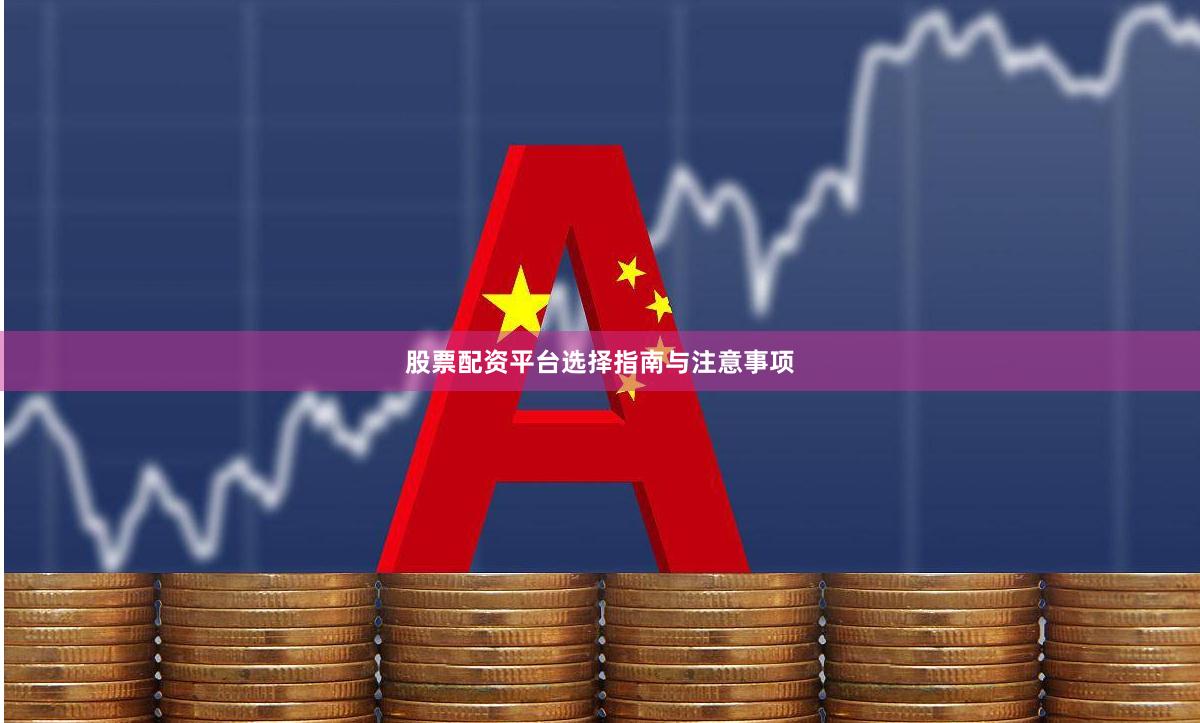 股票配资平台选择指南与注意事项