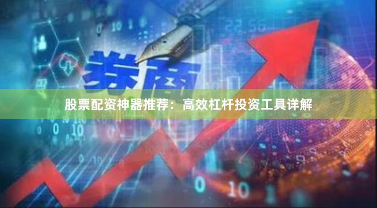 股票配资神器推荐：高效杠杆投资工具详解
