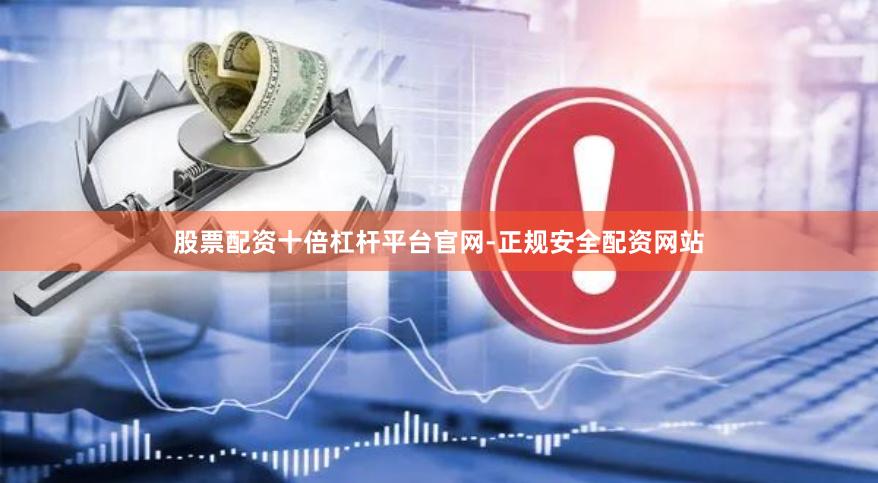 股票配资十倍杠杆平台官网-正规安全配资网站
