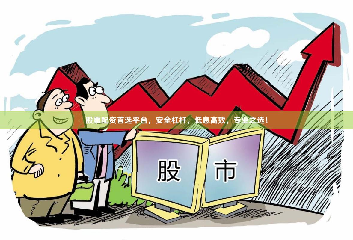 股票配资首选平台，安全杠杆，低息高效，专业之选！
