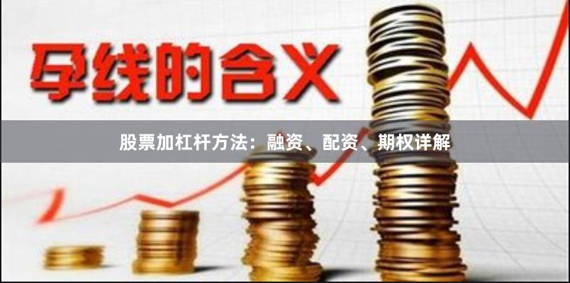 股票加杠杆方法：融资、配资、期权详解
