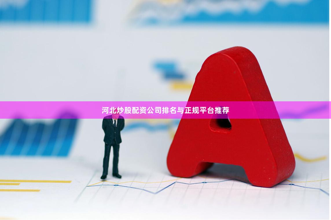 河北炒股配资公司排名与正规平台推荐