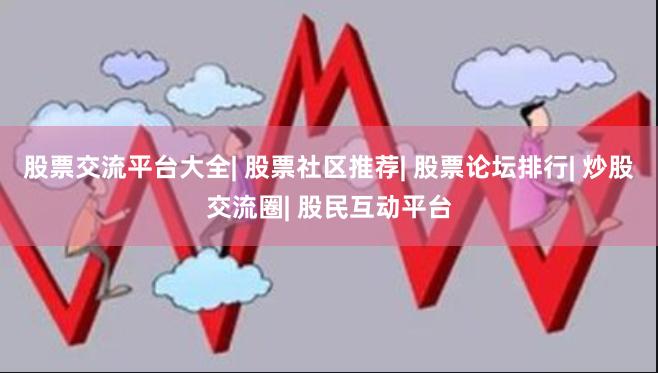 股票交流平台大全| 股票社区推荐| 股票论坛排行| 炒股交流圈| 股民互动平台