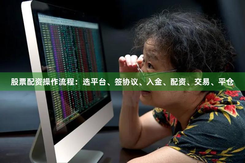 股票配资操作流程:选平台、签协议、入金、配资、交易、平仓
