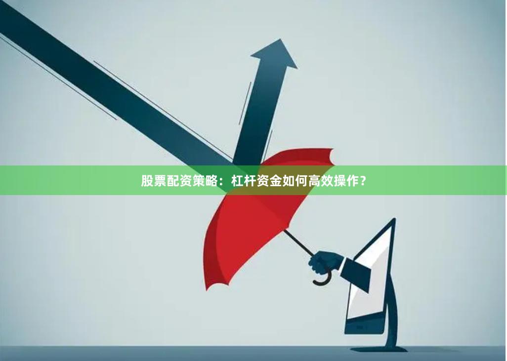 股票配资策略：杠杆资金如何高效操作？