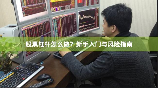 股票杠杆怎么做？新手入门与风险指南