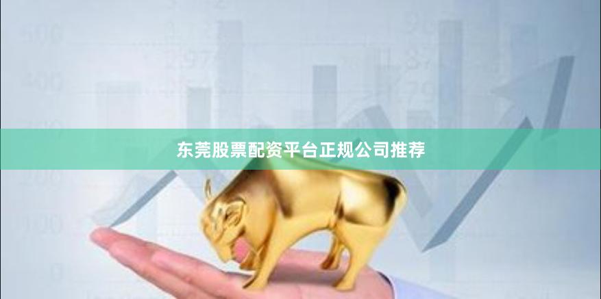 东莞股票配资平台正规公司推荐