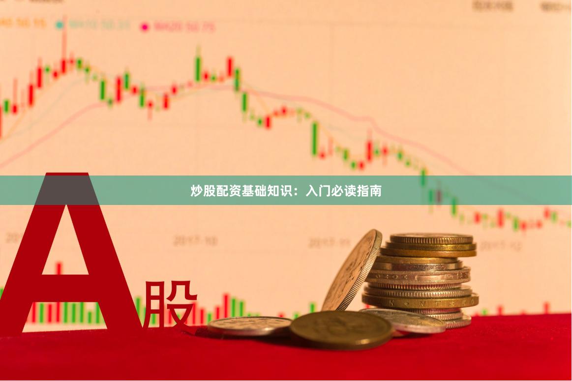 炒股配资基础知识:入门必读指南