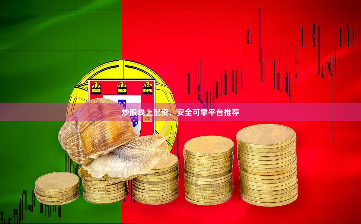 炒股线上配资，安全可靠平台推荐
