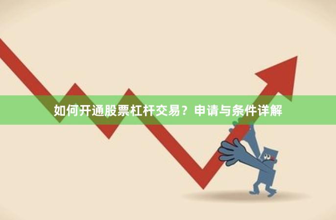 如何开通股票杠杆交易？申请与条件详解