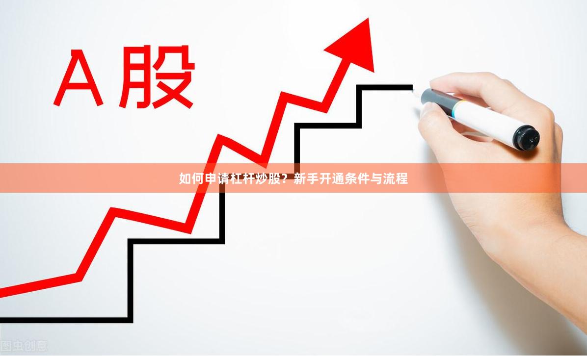 如何申请杠杆炒股？新手开通条件与流程