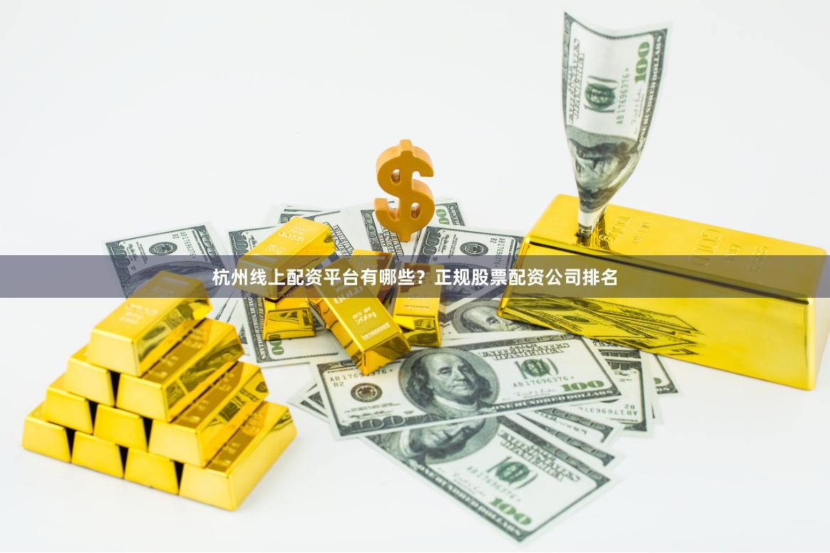 杭州线上配资平台有哪些？正规股票配资公司排名