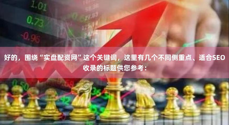 好的，围绕“实盘配资网”这个关键词，这里有几个不同侧重点、适合SEO收录的标题供您参考：