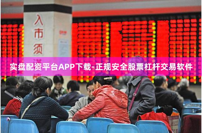 实盘配资平台APP下载-正规安全股票杠杆交易软件