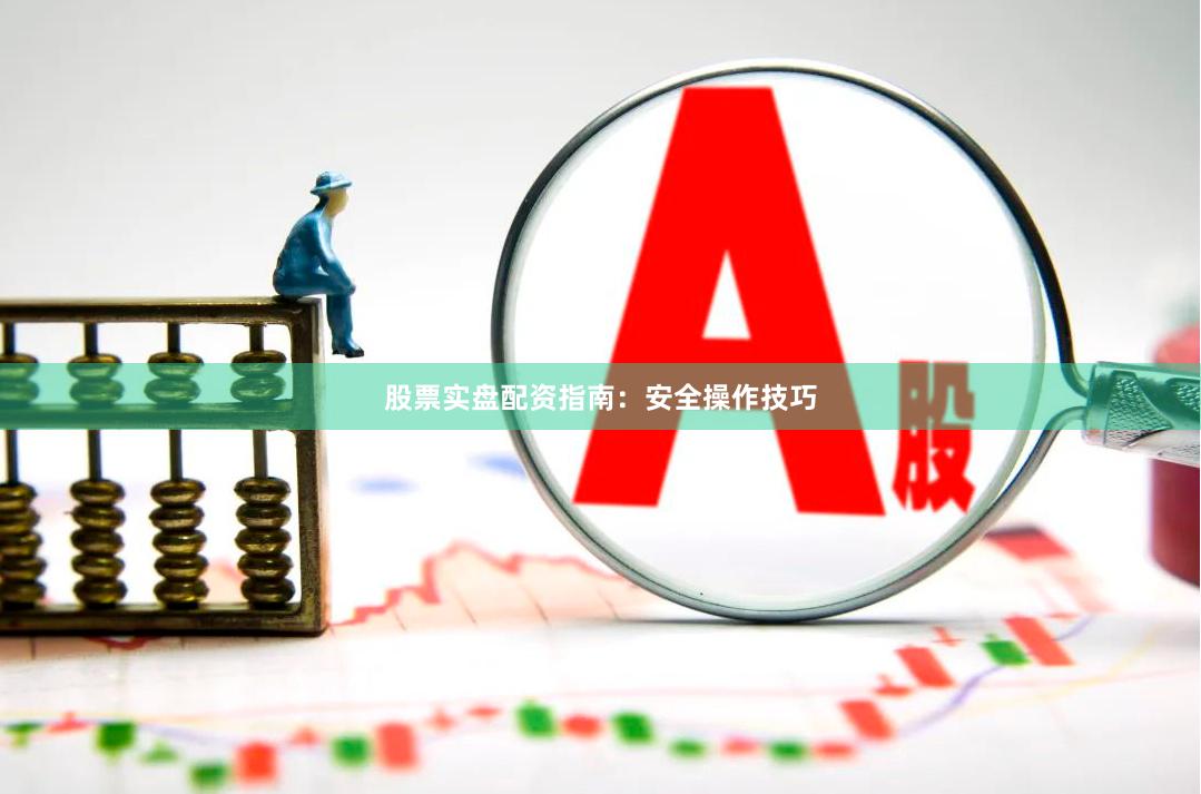 股票实盘配资指南：安全操作技巧