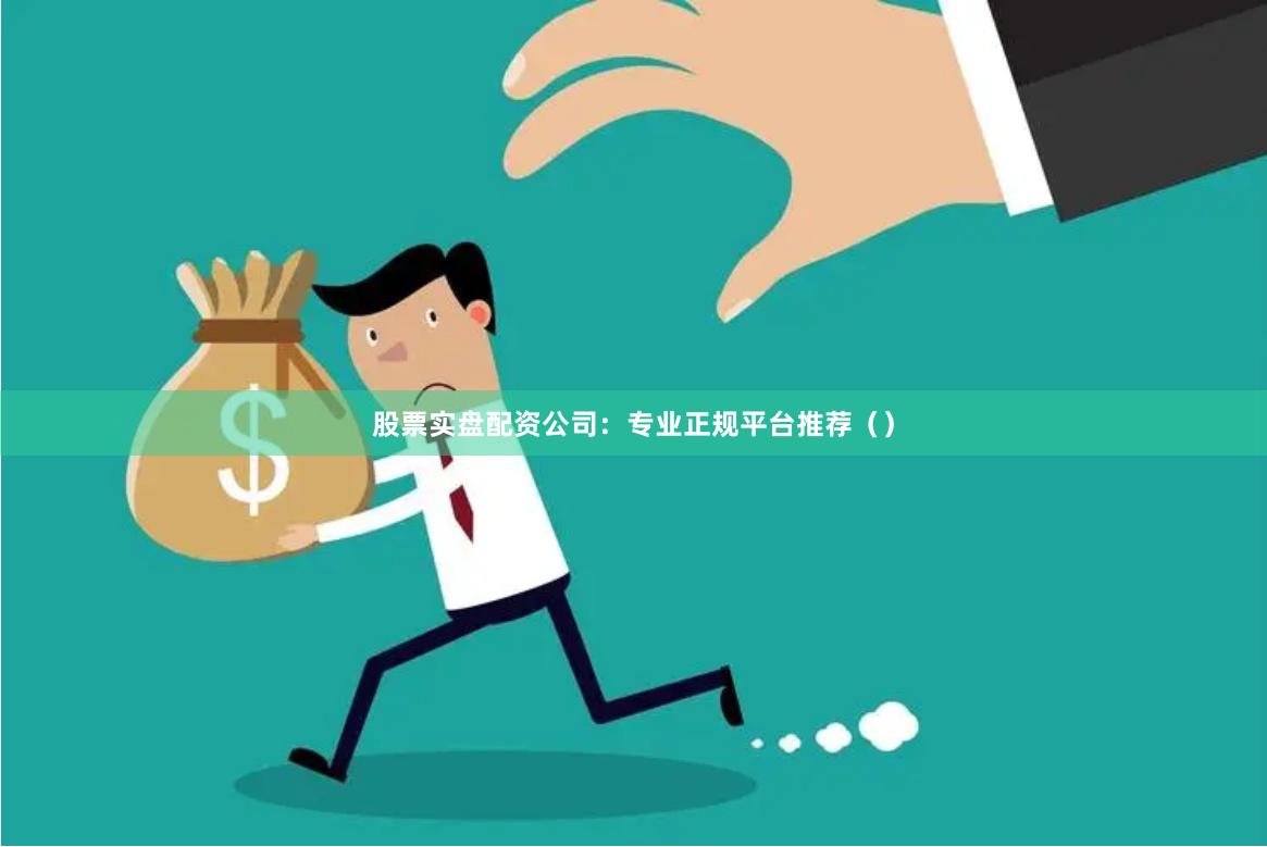 股票实盘配资公司：专业正规平台推荐（）