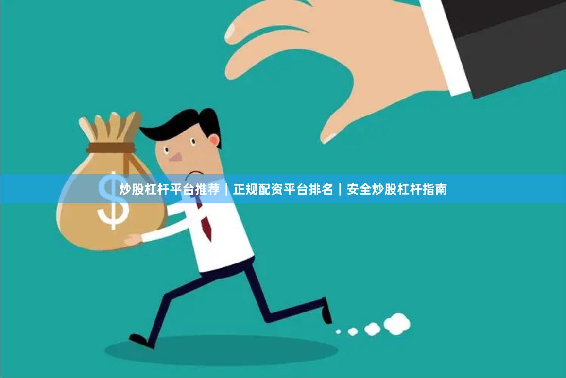 炒股杠杆平台推荐｜正规配资平台排名｜安全炒股杠杆指南