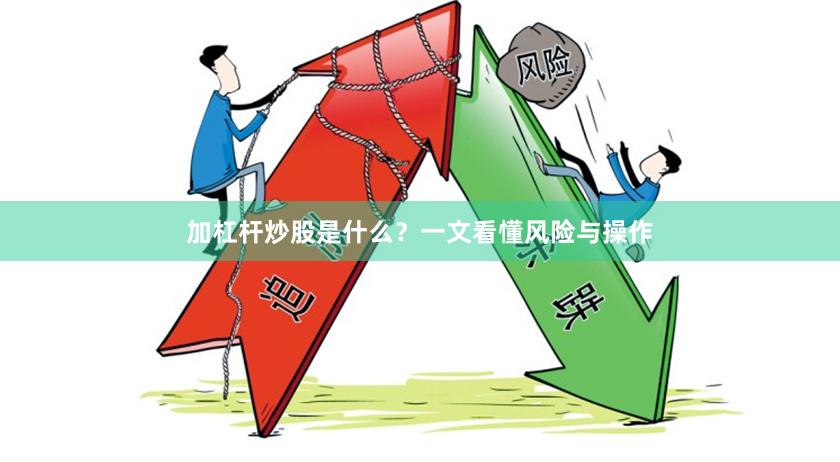 加杠杆炒股是什么？一文看懂风险与操作