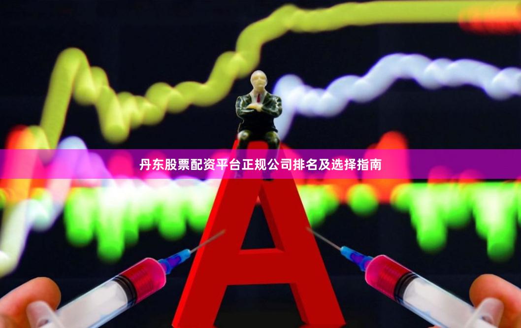 丹东股票配资平台正规公司排名及选择指南