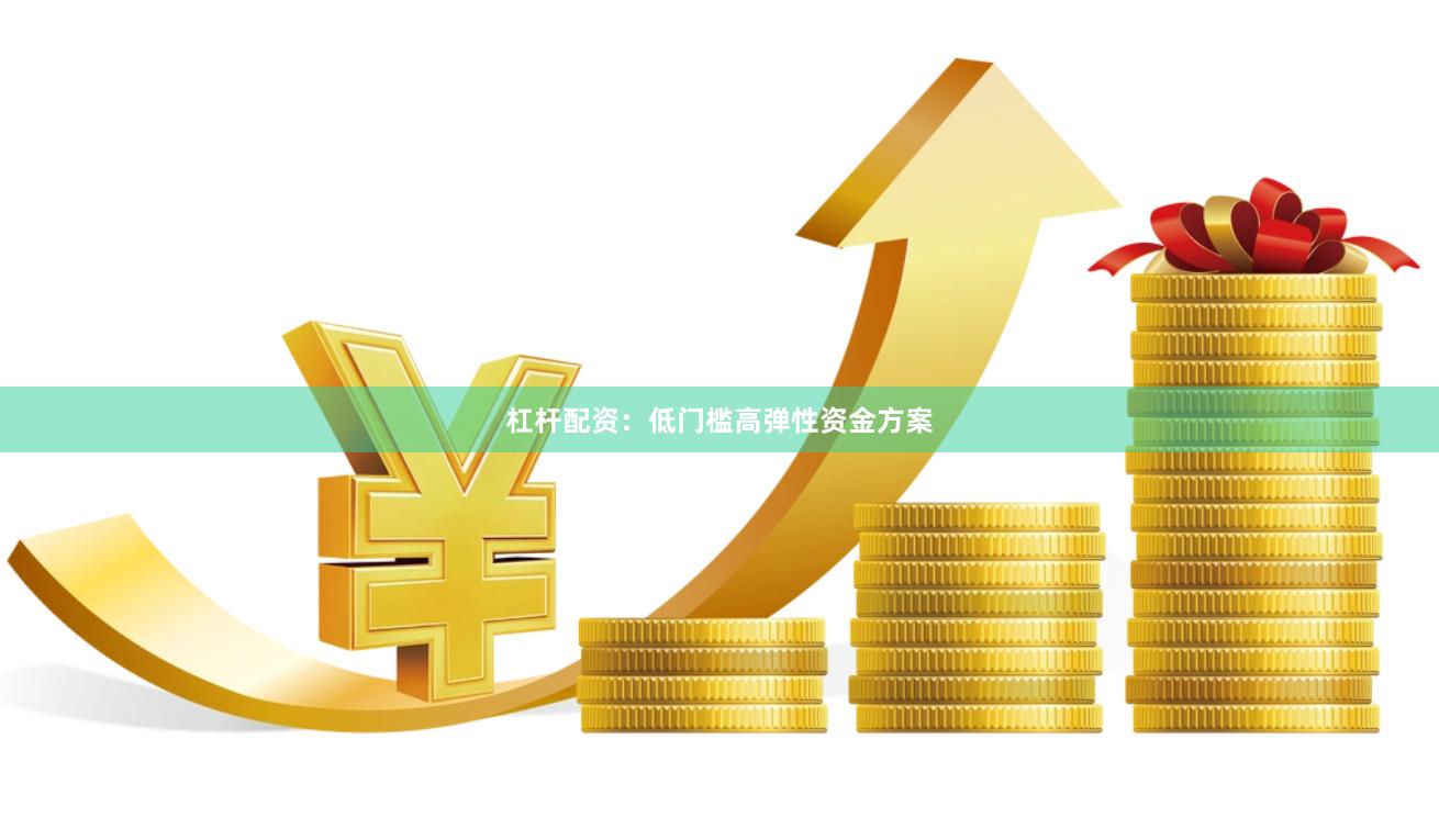 杠杆配资：低门槛高弹性资金方案