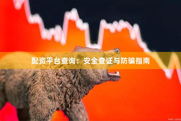 配资平台查询：安全查证与防骗指南