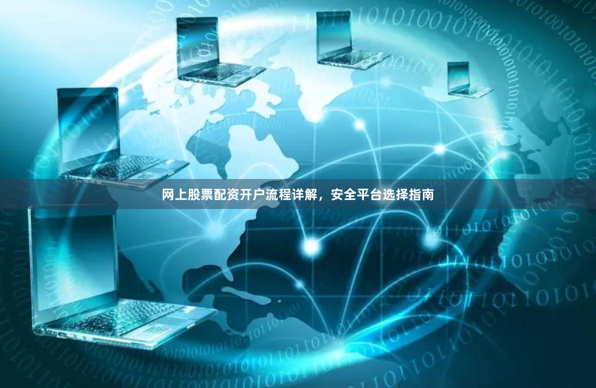 网上股票配资开户流程详解,安全平台选择指南
