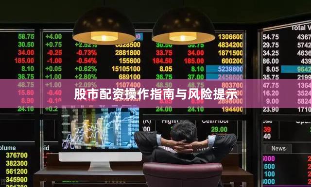 股市配资操作指南与风险提示