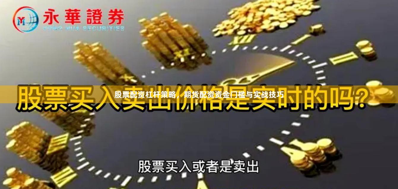 股票配资杠杆策略，期货配资资金门槛与实战技巧
