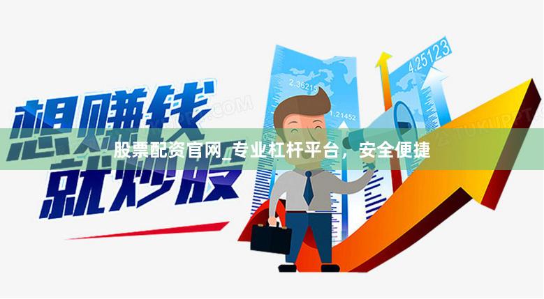 股票配资官网_专业杠杆平台，安全便捷